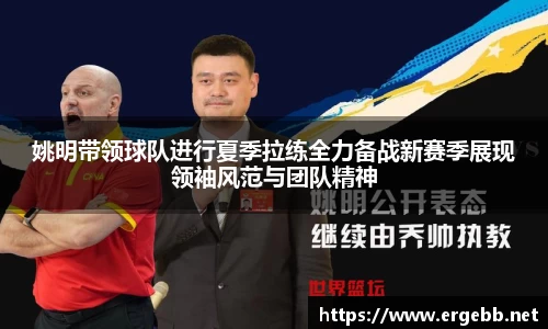 姚明带领球队进行夏季拉练全力备战新赛季展现领袖风范与团队精神