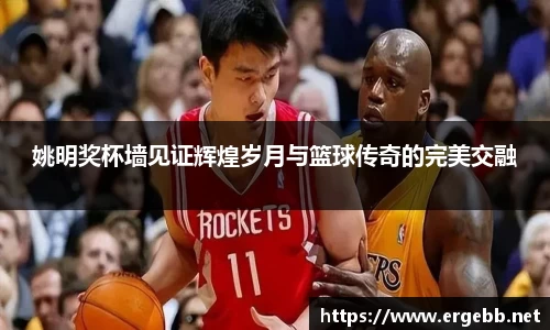 姚明奖杯墙见证辉煌岁月与篮球传奇的完美交融