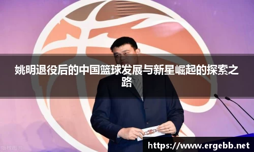 姚明退役后的中国篮球发展与新星崛起的探索之路