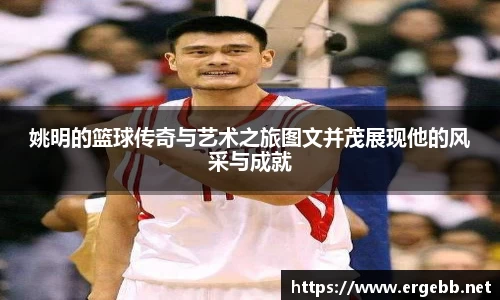 姚明的篮球传奇与艺术之旅图文并茂展现他的风采与成就