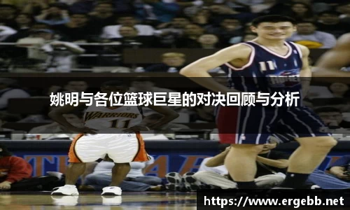 姚明与各位篮球巨星的对决回顾与分析