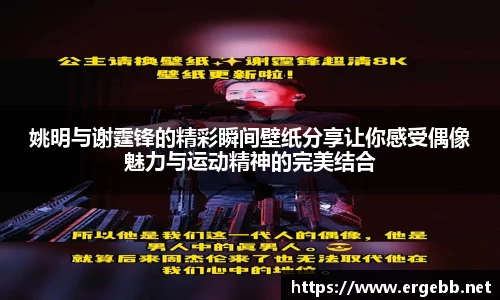 姚明与谢霆锋的精彩瞬间壁纸分享让你感受偶像魅力与运动精神的完美结合
