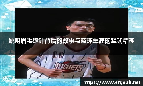 姚明眉毛缝针背后的故事与篮球生涯的坚韧精神