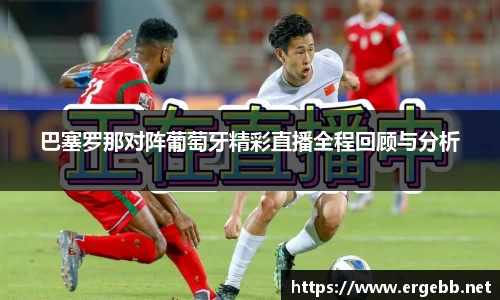 巴塞罗那对阵葡萄牙精彩直播全程回顾与分析