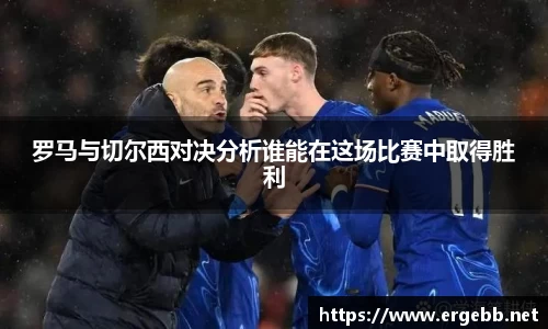 罗马与切尔西对决分析谁能在这场比赛中取得胜利